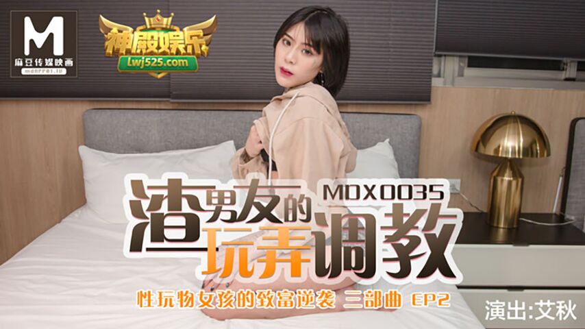 麻豆传媒 MDX0035渣男友的玩弄调教.性玩物女孩的致富逆袭三部曲EP2 艾秋