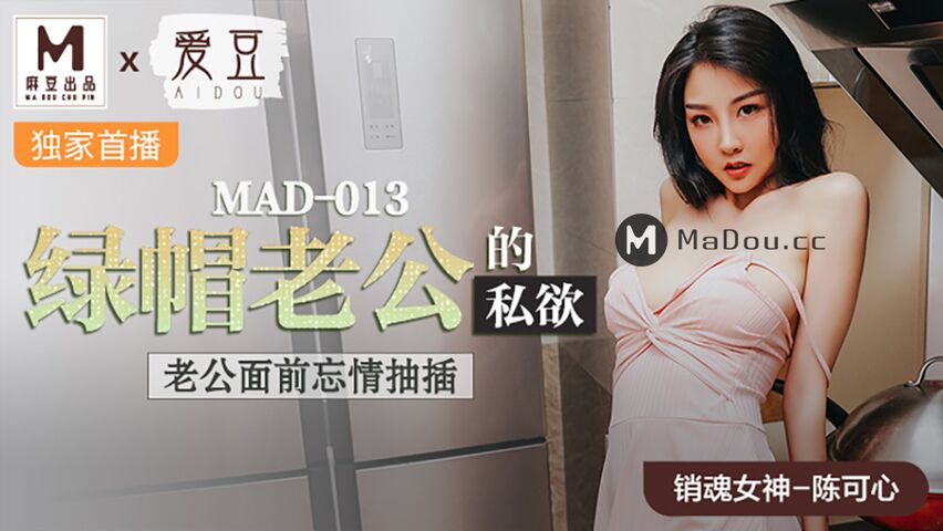 MAD013.陈可心.绿帽老公的私欲.老公面前忘情抽插.麻豆爱豆联合出品