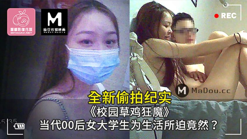 全新偷拍纪实.校园草鸡狂魔.当代00后女大学生为生活所迫竟然?蜜桃影像传媒